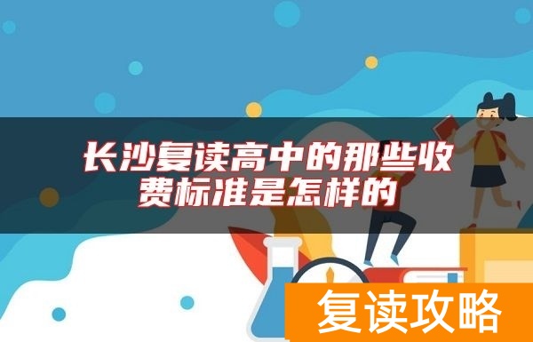 长沙复读高中的那些收费标准是怎样的