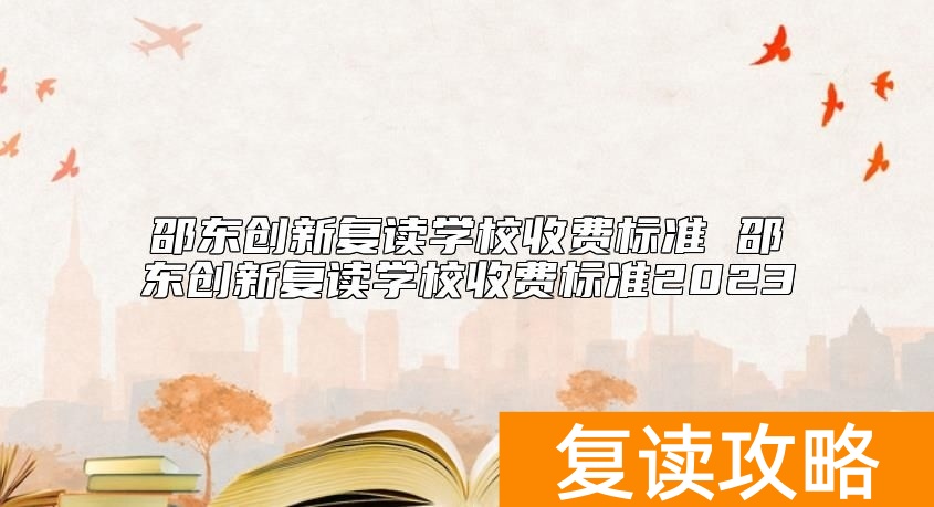 邵东创新复读学校收费标准 邵东创新学校复读学费多少钱