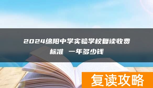 2024绵阳中学实验学校复读收费标准 一年多少钱