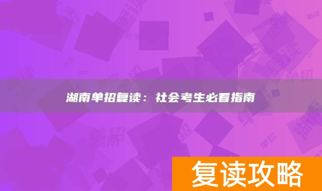 湖南单招复读：社会考生必看指南
