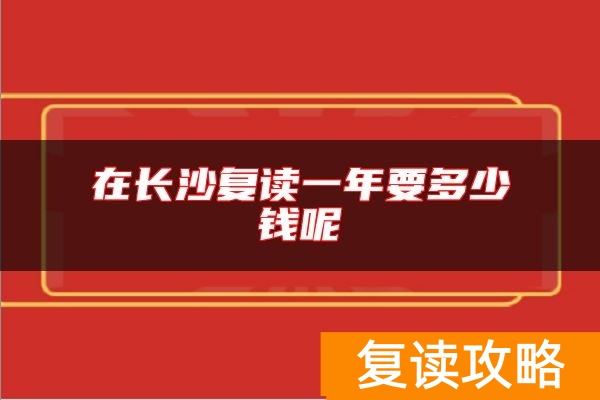 在长沙复读一年要多少钱呢