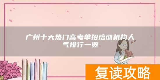 广州十大热门高考单招培训机构人气排行一览
