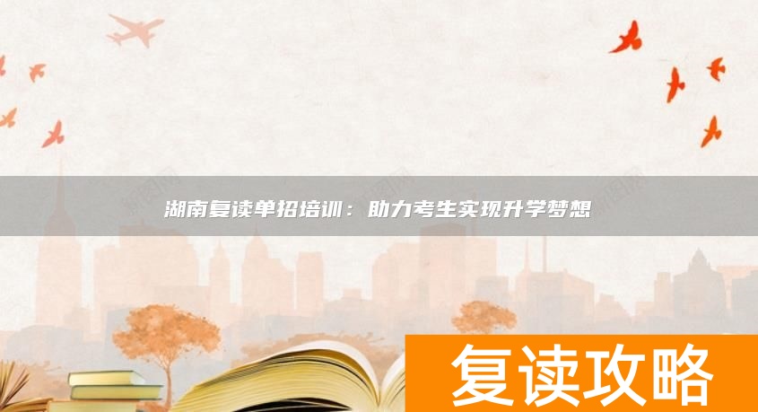 湖南复读单招培训:助力考生实现升学梦想