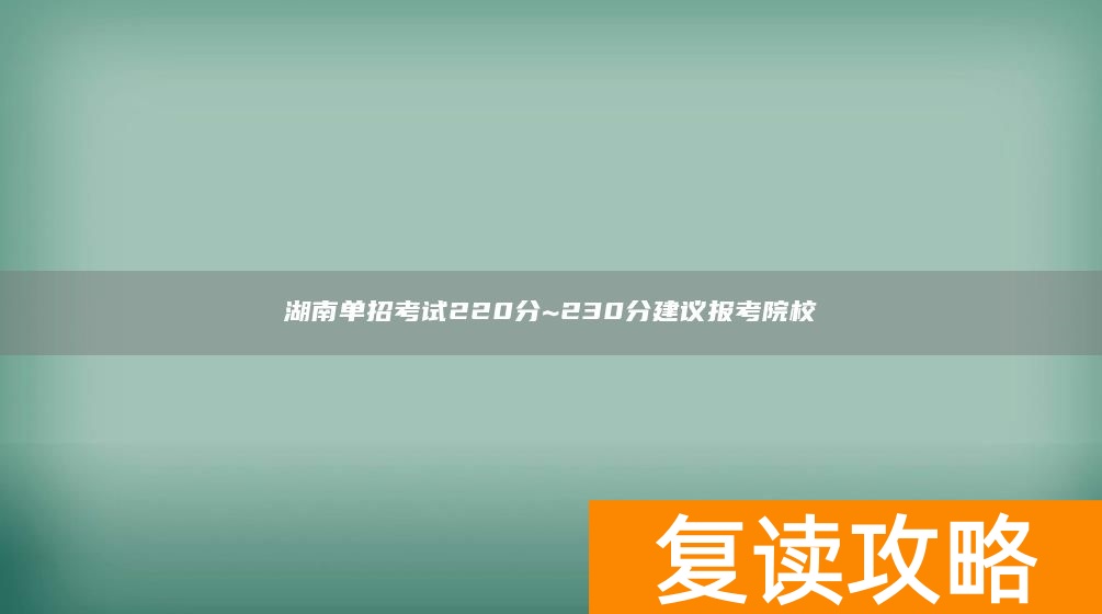 湖南单招考试220分~230分建议报考院校