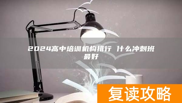 2024高中培训机构排行 什么冲刺班最好