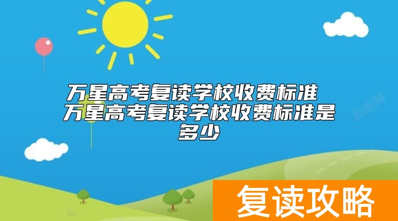 万星高考复读学校收费标准是多少 学费怎么收费
