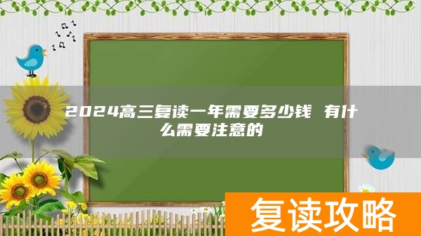 2024高三复读一年需要多少钱 有什么需要注意的