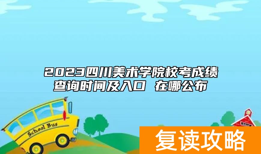 2023四川美术学院校考成绩查询时间及入口 在哪公布