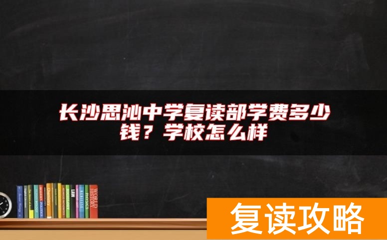 长沙思沁中学复读部学费多少钱？学校怎么样
