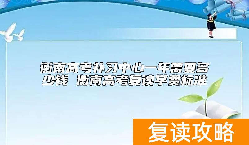 衡南高考补习中心一年需要多少钱 衡南高考复读学费标准