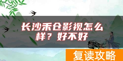 长沙禾仓影视怎么样？好不好