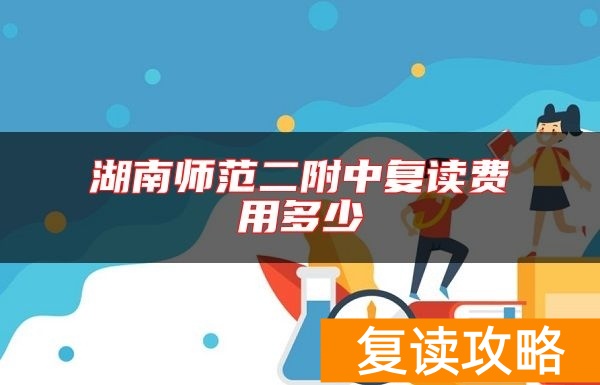 湖南师范二附中复读费用多少