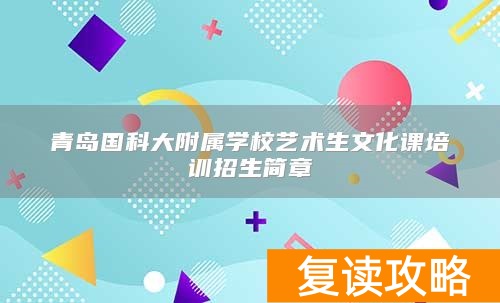 青岛国科大附属学校艺术生文化课培训招生简章