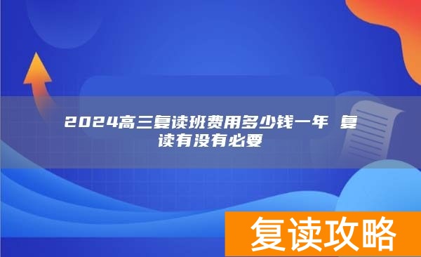 2024高三复读班费用多少钱一年 复读有没有必要