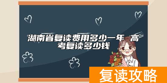 湖南省复读费用多少一年 高考复读多少钱