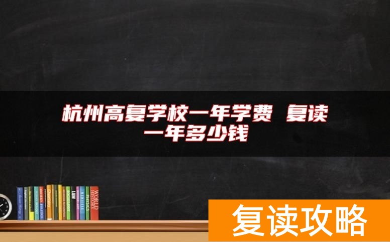 杭州高复学校一年学费 复读一年多少钱