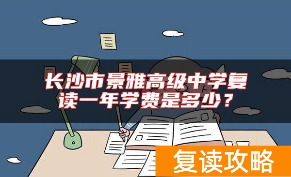 长沙市景雅高级中学复读一年学费是多少？