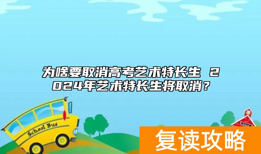 为啥要取消高考艺术特长生 2024年艺术特长生将取消？