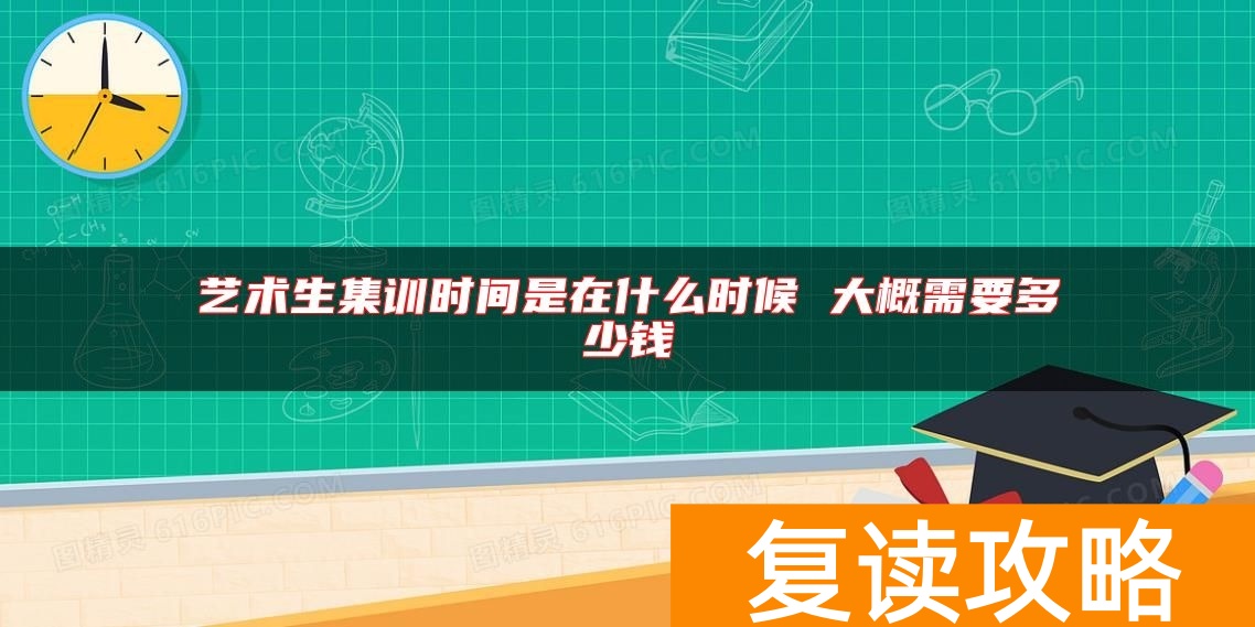 艺术生集训时间是在什么时候 大概需要多少钱