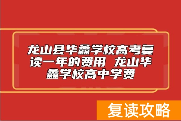 龙山县华鑫学校高考复读一年的费用 龙山华鑫学校高中学费
