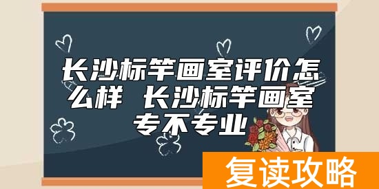长沙标竿画室评价怎么样 长沙标竿画室专不专业