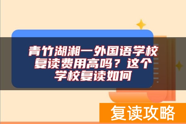 青竹湖湘一外国语学校复读费用高吗?这个学校复读如何