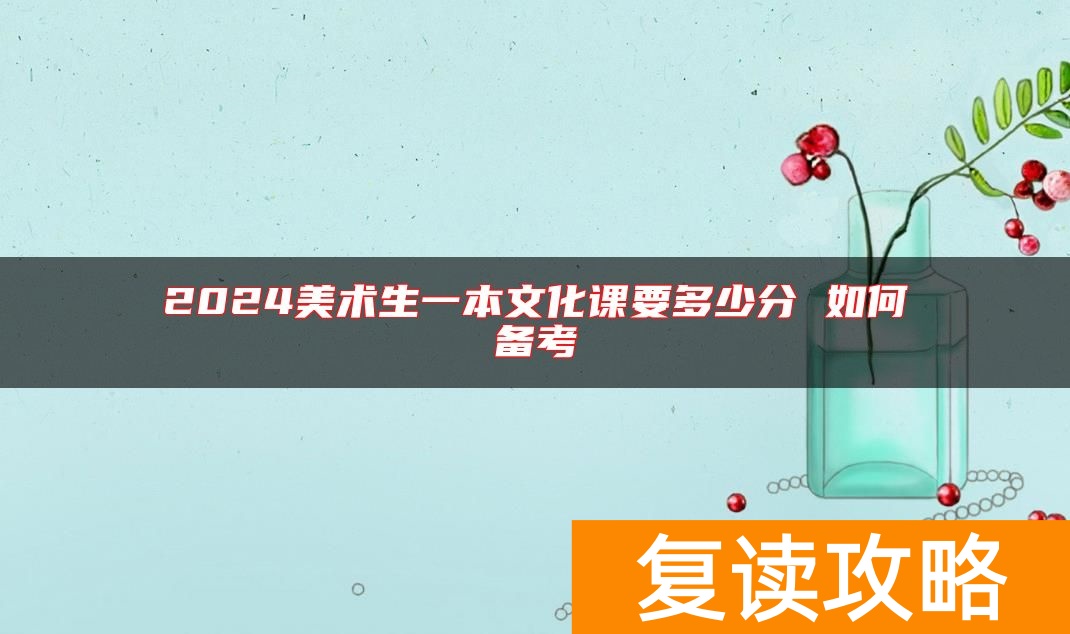 2024美术生一本文化课要多少分 如何备考