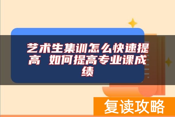 艺术生集训怎么快速提高 如何提高专业课成绩