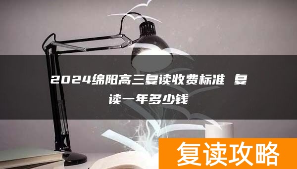 2024绵阳高三复读收费标准 复读一年多少钱