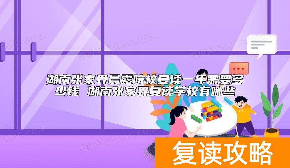 湖南张家界晨露院校复读一年需要多少钱 张家界复读学校收费标准