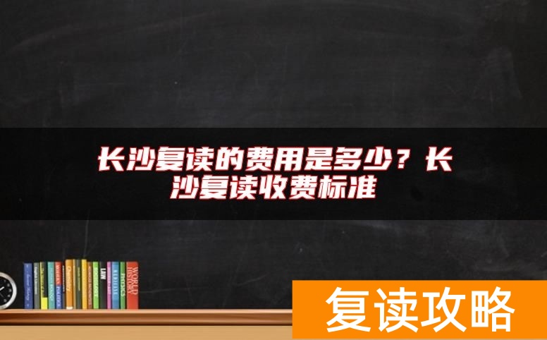 长沙复读的费用是多少?长沙复读收费标准