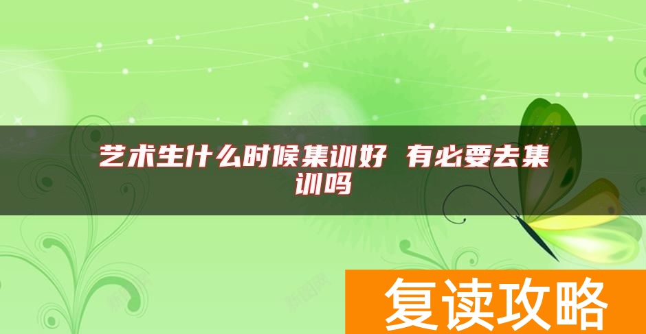 艺术生什么时候集训好 有必要去集训吗
