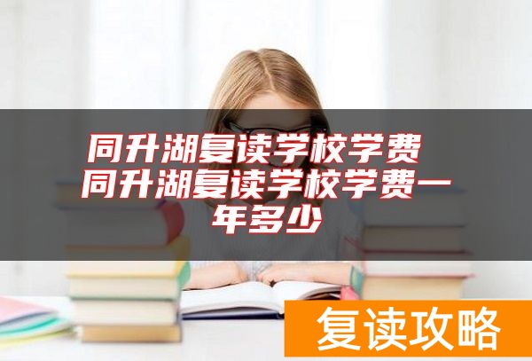 同升湖复读学校学费 同升湖复读学校学费一年多少