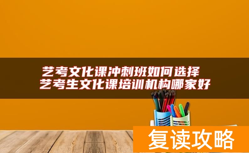艺考文化课冲刺班如何选择 艺考生文化课培训机构哪家好