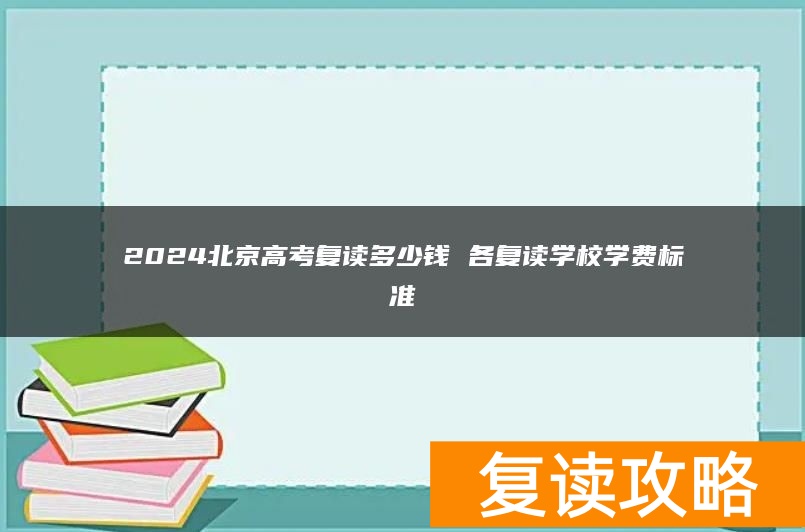 2024北京高考复读多少钱 各复读学校学费标准
