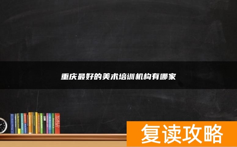 重庆最好的美术培训机构有哪家