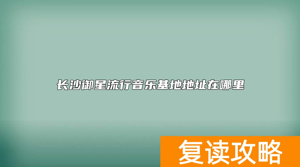 长沙御星流行音乐基地地址在哪里
