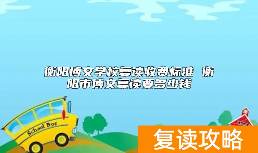 衡阳博文学校复读收费标准 衡阳市博文复读要多少钱