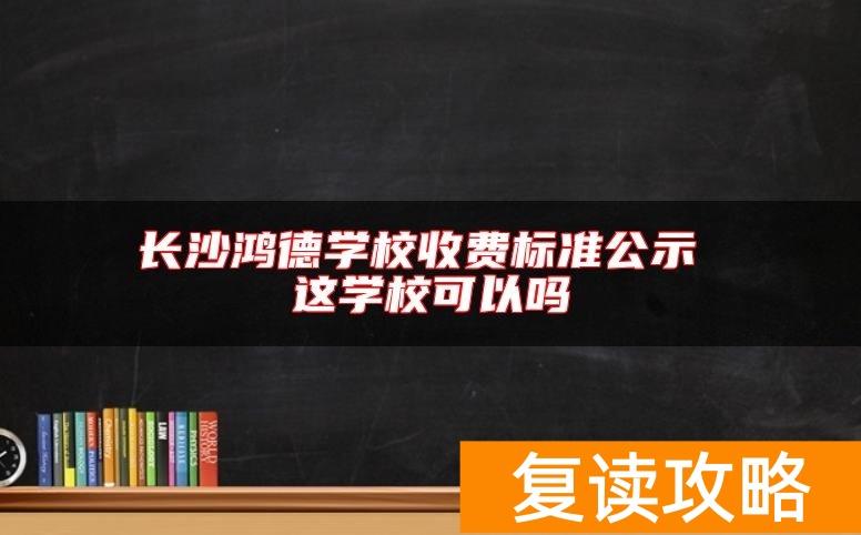 长沙鸿德学校收费标准公示 这学校可以吗