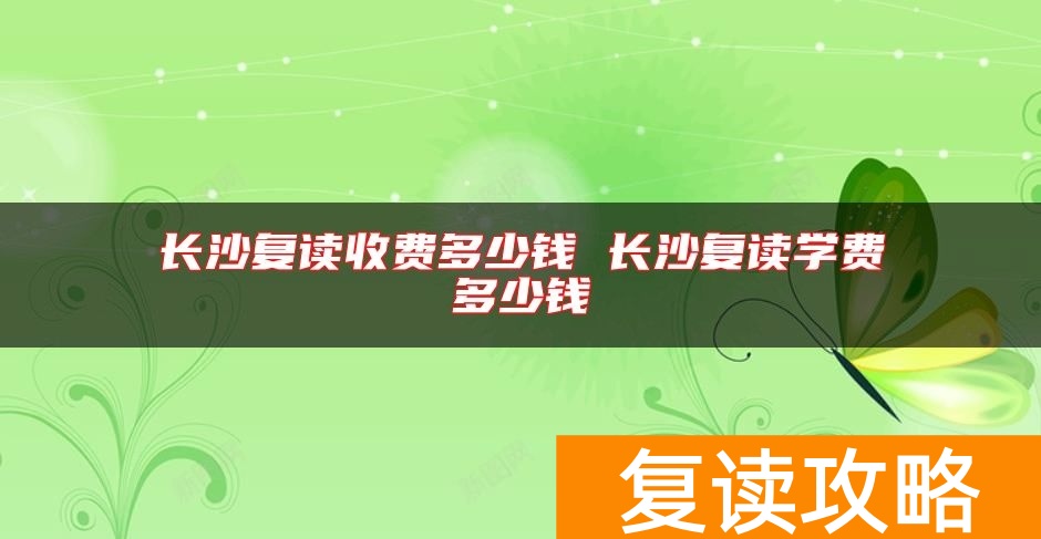 长沙复读收费多少钱 长沙复读学费多少钱