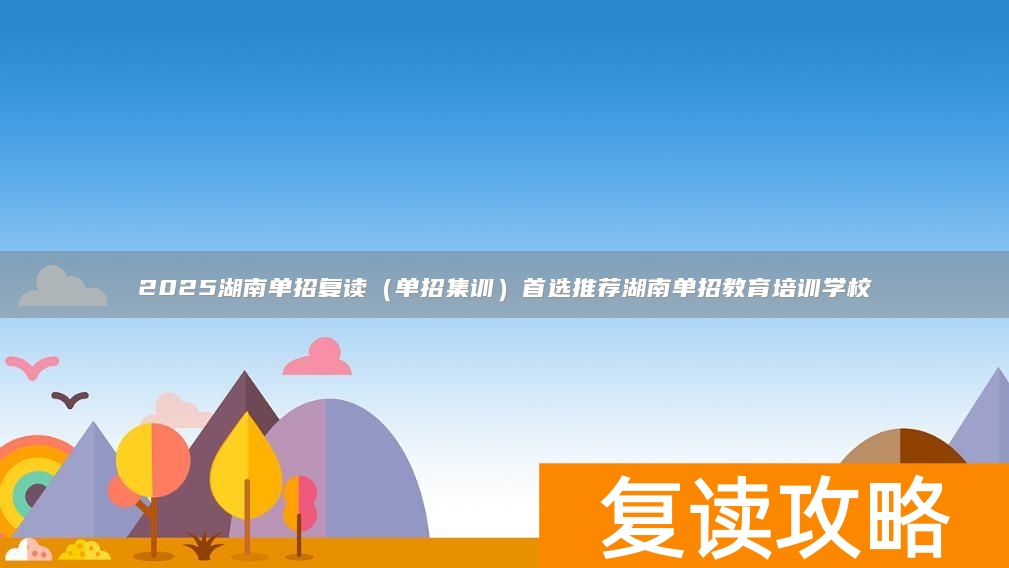 2025湖南单招复读（单招集训）首选推荐湖南单招教育培训学校
