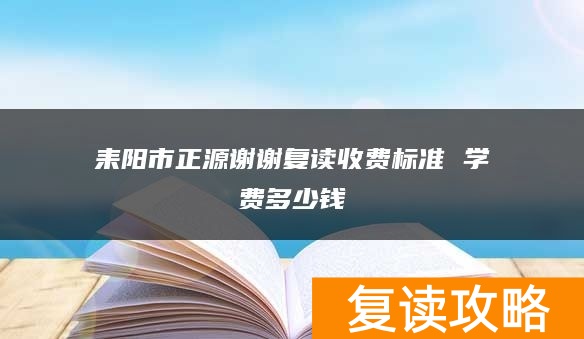 耒阳市正源谢谢复读收费标准 学费多少钱