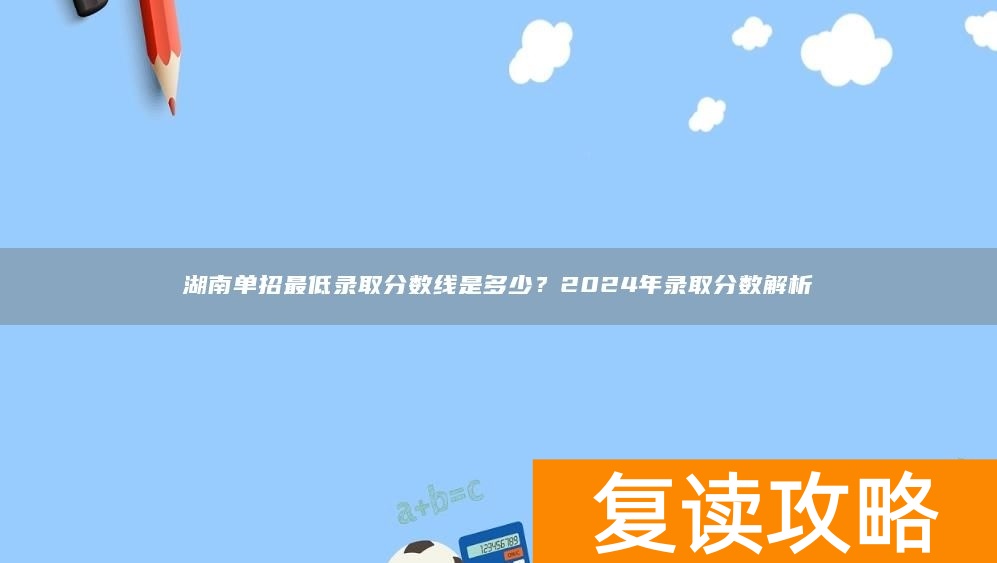 湖南单招最低录取分数线是多少?2024年录取分数解析