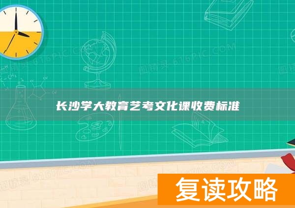 长沙学大教育艺考文化课收费标准