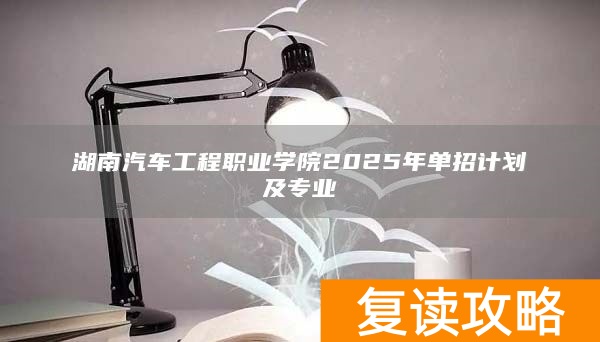湖南汽车工程职业学院2025年单招计划及专业