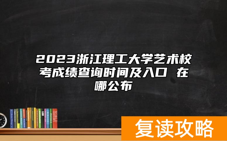 2023浙江理工大学艺术校考成绩查询时间及入口 在哪公布