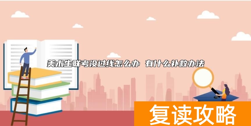 美术生联考没过线怎么办 有什么补救办法