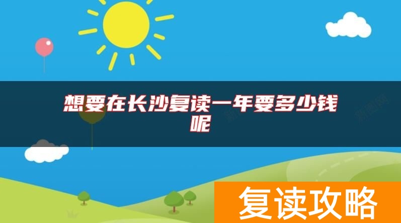 想要在长沙复读一年要多少钱呢