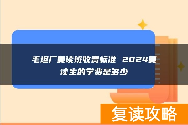 毛坦厂复读班收费标准 2024复读生的学费是多少