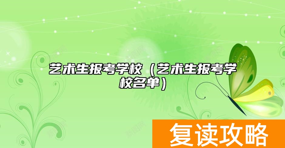 艺术生报考学校（艺术生报考学校名单）